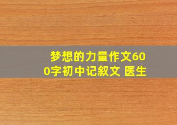 梦想的力量作文600字初中记叙文 医生